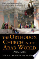 The Orthodox Church in the Arab World, 700-1700 : : An Anthology of Sources /