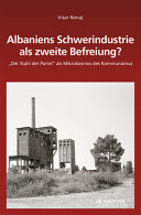 Albaniens Schwerindustrie als zweite Befreiung? : "der Stahl der Partei" als Mikrokosmos des Kommunismus
