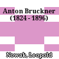 Anton Bruckner : (1824 - 1896)
