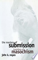 The mastery of submission : : inventions of masochism /