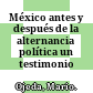México antes y después de la alternancia política : un testimonio /
