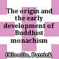 The origin and the early development of Buddhist monachism