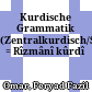 ریزمانی کوردی : کوردیی ناوه راست / سورانی<br/>Kurdische Grammatik : (Zentralkurdisch/Soranî) = Rîzmânî kûrdî