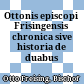 Ottonis episcopi Frisingensis chronica sive historia de duabus civitatibus