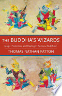 The Buddha's Wizards : : Magic, Protection, and Healing in Burmese Buddhism /