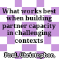 What works best when building partner capacity in challenging contexts /