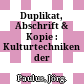 Duplikat, Abschrift & Kopie : : Kulturtechniken der Vervielfältigung.