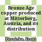Bronze Age copper produced at Mitterberg, Austria, and its distribution