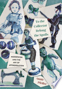 To the Collector Belong the Spoils : : Modernism and the Art of Appropriation /