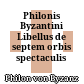Philonis Byzantini Libellus de septem orbis spectaculis