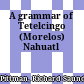 A grammar of Tetelcingo (Morelos) Nahuatl