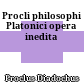 Procli philosophi Platonici opera inedita