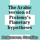 The Arabic version of Ptolemy's Planetary hypotheses