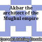 Akbar : the architect of the Mughul empire