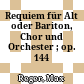 Requiem : für Alt oder Bariton, Chor und Orchester ; op. 144 b