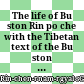 The life of Bu ston Rin po che : with the Tibetan text of the Bu ston rNam thar