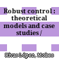 Robust control : : theoretical models and case studies /