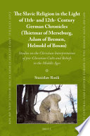 The Slavic religion in the light of 11th- and 12th-century German chronicles (Thietmar of Merseburg, Adam of Bremen, Helmold of Bosau) : : studies on the Christian interpretation of pre-Christian cults and beliefs in the middle ages /