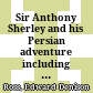 Sir Anthony Sherley and his Persian adventure : including some contemporary narratives relating thereto