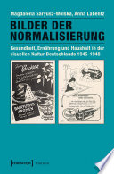 Bilder der Normalisierung : : Gesundheit, Ernährung und Haushalt in der visuellen Kultur Deutschlands 1945-1948 /