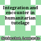 Integration and encounter in humanitarian tutelage