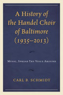A history of the Handel Choir of Baltimore (1935-2013) : : music, spread thy voice around /
