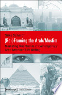 (Re-)Framing the Arab-Muslim : : mediating orientalism in contemporary Arab American life writing /