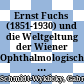 Ernst Fuchs (1851-1930) und die Weltgeltung der Wiener Ophthalmologischen Schule um 1900 : eine biografische Dokumentation mit Ergänzungen und Erläuterungen