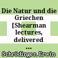 Die Natur und die Griechen : [Shearman lectures, delivered at Univ. College, London on 24, 26, 28 and 31 May 1948]