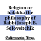 Religion or halakha : the philosophy of Rabbi Joseph B. Soloveitchik /