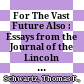 For The Vast Future Also : : Essays from the Journal of the Lincoln Association /