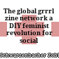 The global grrrl zine network : a DIY feminist revolution for social change