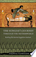 The sungod's journey through the netherworld : reading the ancient Egyptian Amduat /