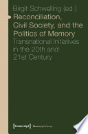 Reconciliation, civil society, and the politics of memory : : transnational initiatives in the 20th and 21st century /