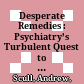 Desperate Remedies : : Psychiatry’s Turbulent Quest to Cure Mental Illness /
