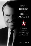 Evil Deeds in High Places : : Christian America's Moral Struggle with Watergate /