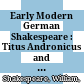 Early Modern German Shakespeare : : Titus Andronicus and The Taming of the Shrew : Tito Andronico and Kunst über alle Künste, ein bös Weib gut zu machen in Translation /