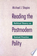 Reading the postmodern polity : political theory as textual practice /