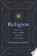 Religion : : What It Is, How It Works, and Why It Matters /