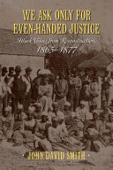 We ask only for even-handed justice : : Black voices from Reconstruction, 1865-1877 /