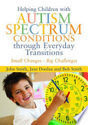 Helping children with autism spectrum conditions through everyday transitions : small changes - big challenges /