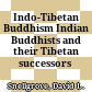 Indo-Tibetan Buddhism : Indian Buddhists and their Tibetan successors