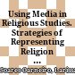 Using Media in Religious Studies. Strategies of Representing Religion in Scholarly Approaches : Using Media in Religious Studies