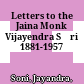 Letters to the Jaina Monk Vijayendra Sūri : 1881-1957
