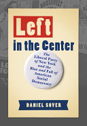 Left in the Center : : The Liberal Party of New York and the Rise and Fall of American Social Democracy /