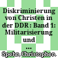 Diskriminierung von Christen in der DDR : : Band 1: Militarisierung und Widerstand in den 1960er Jahren.