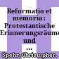 Reformatio et memoria : : Protestantische Erinnerungsräume und Erinnerungsstrategien in der Frühen Neuzeit.