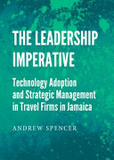The leadership imperative : : technology adoption andstrategic management in travel firms in Jamaica /