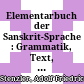 Elementarbuch der Sanskrit-Sprache : : Grammatik, Text, Wörterbuch /