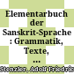Elementarbuch der Sanskrit-Sprache : : Grammatik, Texte, Wörterbuch /